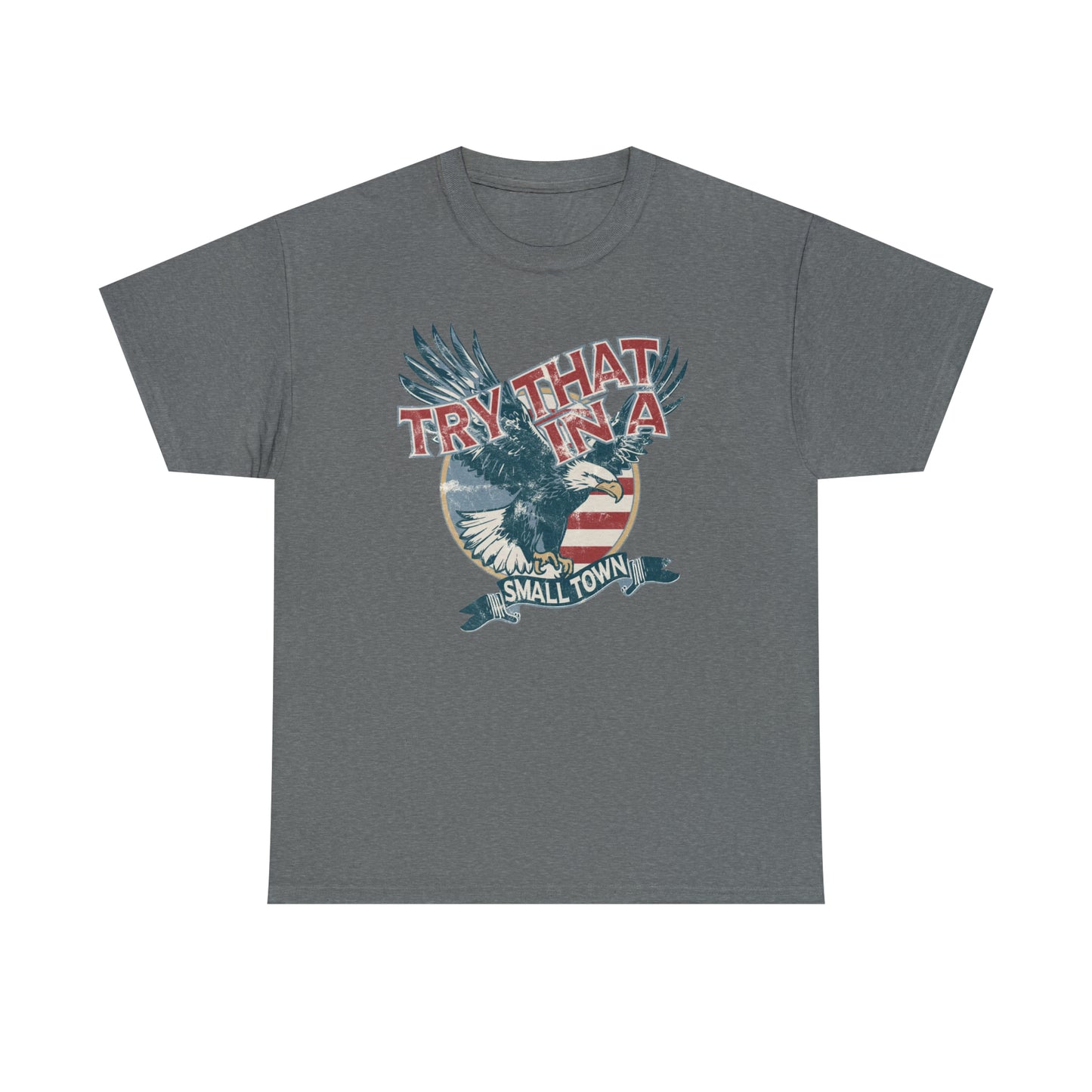 Try that in a small town Eagle Unisex Heavy Cotton Tee - Graphite Heather / S - Graphite Heather / M - Graphite Heather / L - Graphite Heather / XL - Graphite Heather / 2XL - Graphite Heather / 3XL - Graphite Heather / 4XL - Graphite Heather / 5XL