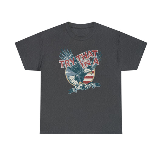Try that in a small town Eagle Unisex Heavy Cotton Tee - Dark Heather / S - Dark Heather / M - Dark Heather / L - Dark Heather / XL - Dark Heather / 2XL - Dark Heather / 3XL - Dark Heather / 4XL - Dark Heather / 5XL
